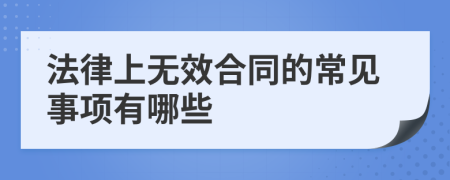 法律上无效合同的常见事项有哪些