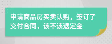 申请商品房买卖认购，签订了交付合同，该不该退定金