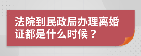 法院到民政局办理离婚证都是什么时候？