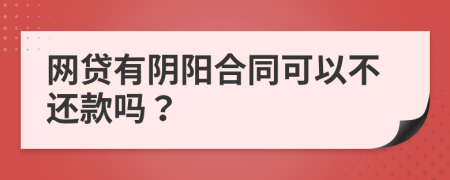 网贷有阴阳合同可以不还款吗？