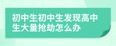 初中生初中生发现高中生大量抢劫怎么办