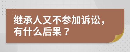 继承人又不参加诉讼，有什么后果？