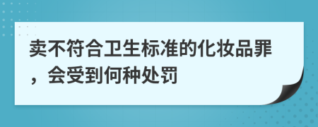 卖不符合卫生标准的化妆品罪，会受到何种处罚