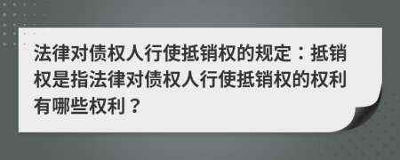 法律对债权人行使抵销权的规定：抵销权是指法律对债权人行使抵销权的权利有哪些权利？