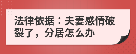 法律依据：夫妻感情破裂了，分居怎么办