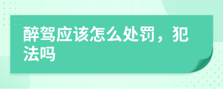 醉驾应该怎么处罚，犯法吗