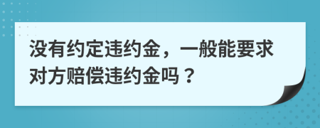 没有约定违约金，一般能要求对方赔偿违约金吗？