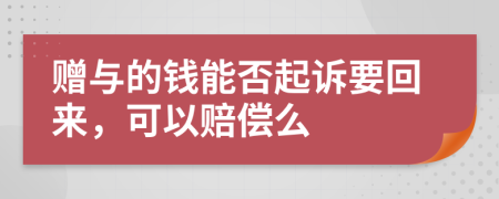 赠与的钱能否起诉要回来，可以赔偿么