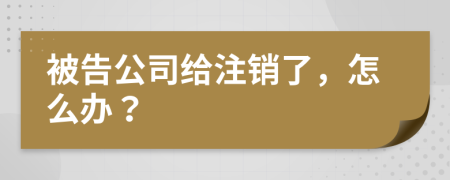 被告公司给注销了，怎么办？