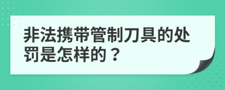 非法携带管制刀具的处罚是怎样的？