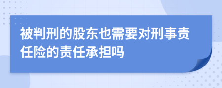 被判刑的股东也需要对刑事责任险的责任承担吗