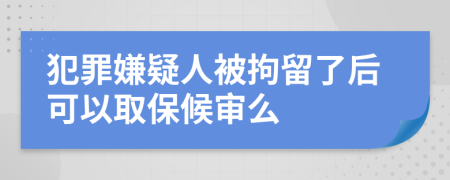 犯罪嫌疑人被拘留了后可以取保候审么