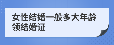 女性结婚一般多大年龄领结婚证