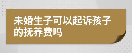 未婚生子可以起诉孩子的抚养费吗