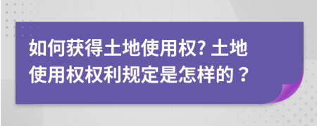 如何获得土地使用权? 土地使用权权利规定是怎样的？