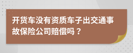 开货车没有资质车子出交通事故保险公司赔偿吗？