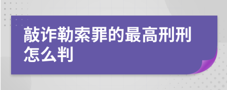 敲诈勒索罪的最高刑刑怎么判