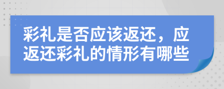 彩礼是否应该返还，应返还彩礼的情形有哪些