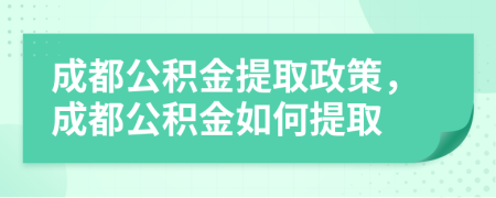 成都公积金提取政策，成都公积金如何提取