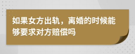 如果女方出轨，离婚的时候能够要求对方赔偿吗