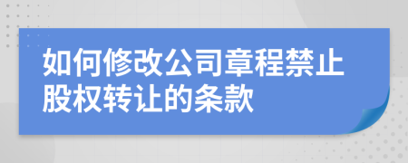 如何修改公司章程禁止股权转让的条款