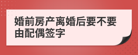 婚前房产离婚后要不要由配偶签字