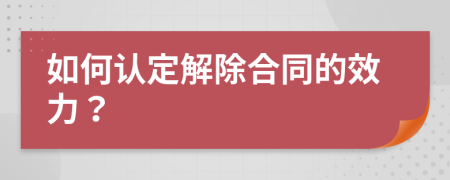 如何认定解除合同的效力？