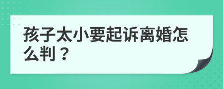 孩子太小要起诉离婚怎么判？