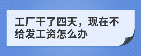 工厂干了四天，现在不给发工资怎么办