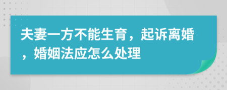 夫妻一方不能生育，起诉离婚，婚姻法应怎么处理