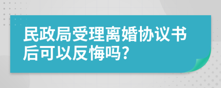 民政局受理离婚协议书后可以反悔吗?