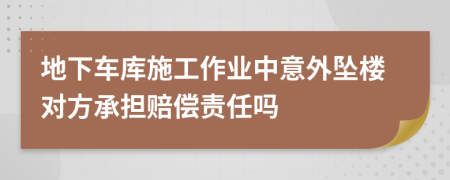 地下车库施工作业中意外坠楼对方承担赔偿责任吗