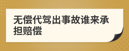 无偿代驾出事故谁来承担赔偿