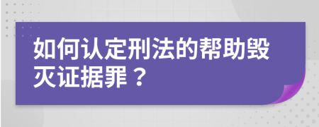 如何认定刑法的帮助毁灭证据罪？