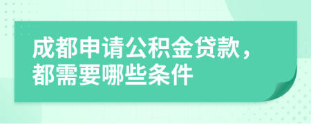 成都申请公积金贷款，都需要哪些条件