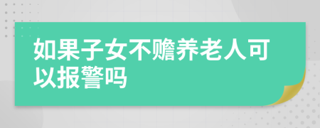 如果子女不赡养老人可以报警吗