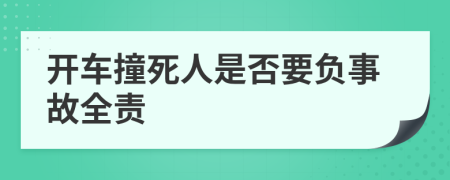 开车撞死人是否要负事故全责