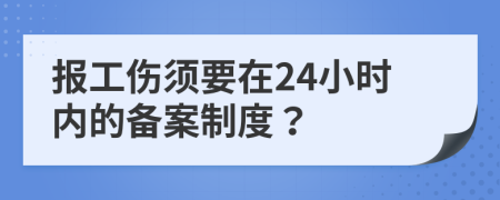 报工伤须要在24小时内的备案制度？