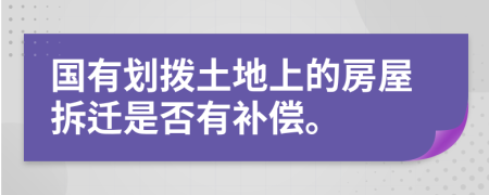 国有划拨土地上的房屋拆迁是否有补偿。