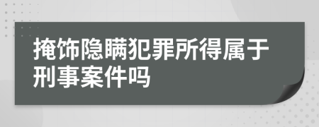 掩饰隐瞒犯罪所得属于刑事案件吗