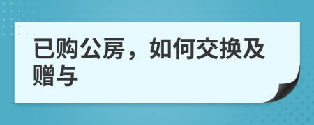 已购公房，如何交换及赠与