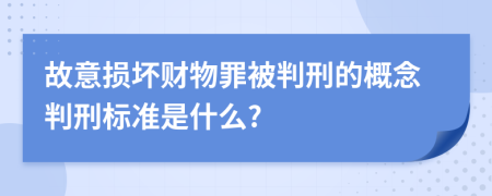 故意损坏财物罪被判刑的概念判刑标准是什么?