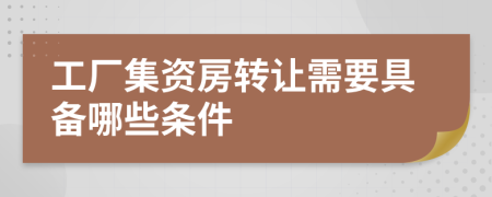 工厂集资房转让需要具备哪些条件