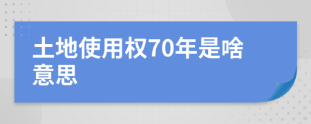 土地使用权70年是啥意思