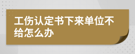 工伤认定书下来单位不给怎么办