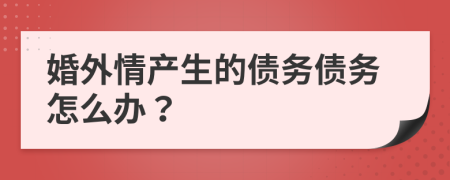 婚外情产生的债务债务怎么办？