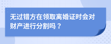 无过错方在领取离婚证时会对财产进行分割吗？