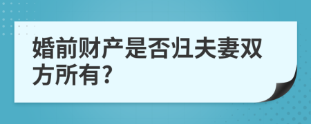 婚前财产是否归夫妻双方所有?