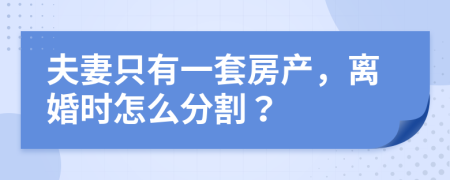 夫妻只有一套房产，离婚时怎么分割？