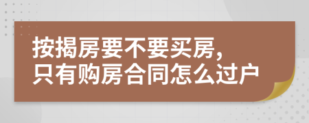 按揭房要不要买房, 只有购房合同怎么过户